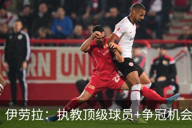 伊劳拉：执教顶级球员+争冠机会让我兴奋 红军就是红军